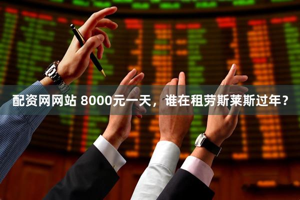 配资网网站 8000元一天，谁在租劳斯莱斯过年？