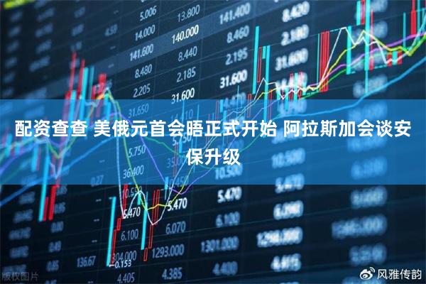 配资查查 美俄元首会晤正式开始 阿拉斯加会谈安保升级