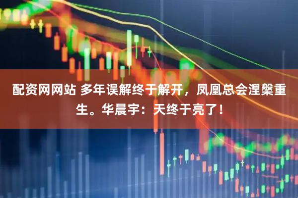 配资网网站 多年误解终于解开，凤凰总会涅槃重生。华晨宇：天终于亮了！