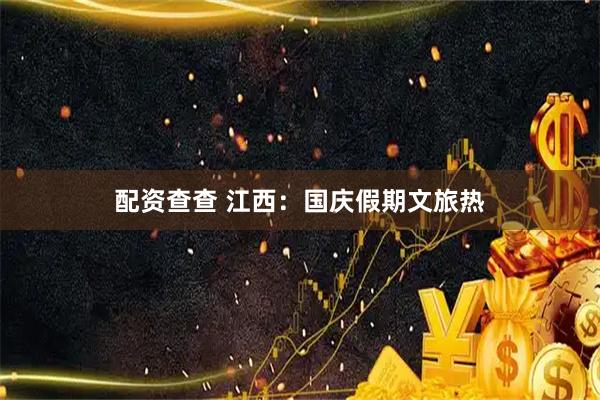 配资查查 江西：国庆假期文旅热