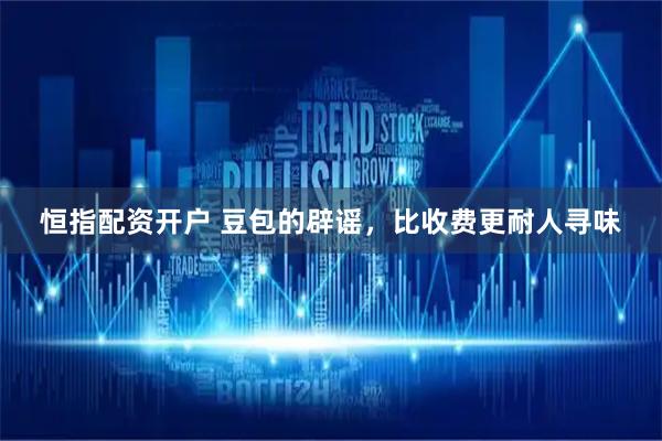 恒指配资开户 豆包的辟谣，比收费更耐人寻味